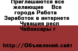 Приглашаются все желающие! - Все города Работа » Заработок в интернете   . Чувашия респ.,Чебоксары г.